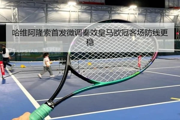 哈维阿隆索首发微调奏效皇马欧冠客场防线更稳